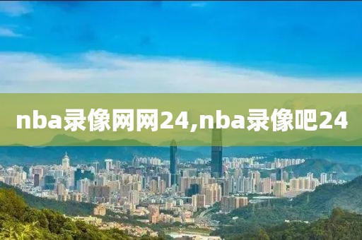 nba录像网网24,nba录像吧24-第1张图片-雷速体育