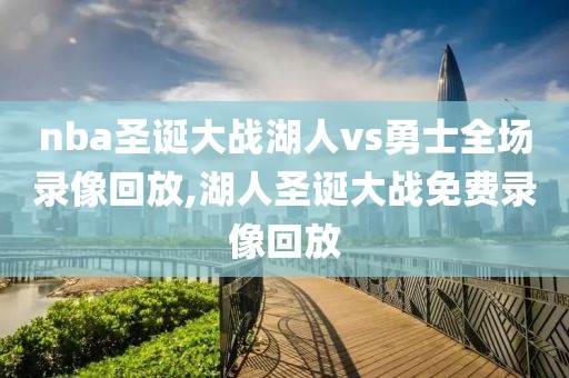 nba圣诞大战湖人vs勇士全场录像回放,湖人圣诞大战免费录像回放-第1张图片-雷速体育