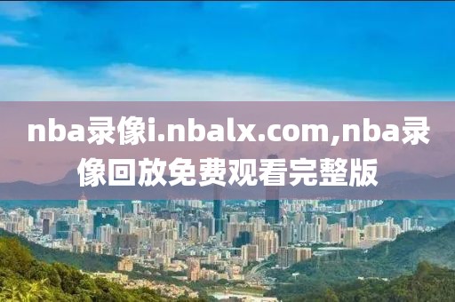 nba录像i.nbalx.com,nba录像回放免费观看完整版-第1张图片-雷速体育