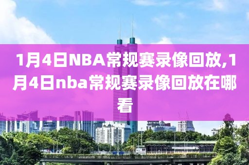 1月4日NBA常规赛录像回放,1月4日nba常规赛录像回放在哪看-第1张图片-雷速体育