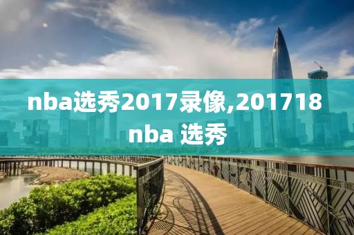 nba选秀2017录像,201718 nba 选秀-第1张图片-雷速体育