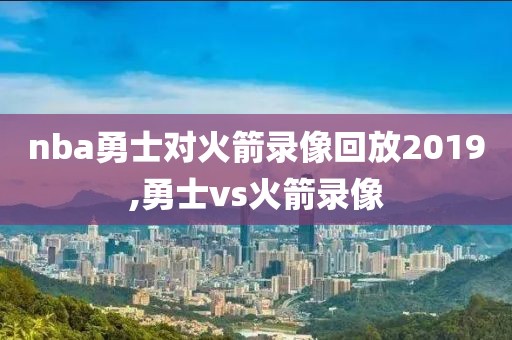 nba勇士对火箭录像回放2019,勇士vs火箭录像-第1张图片-雷速体育