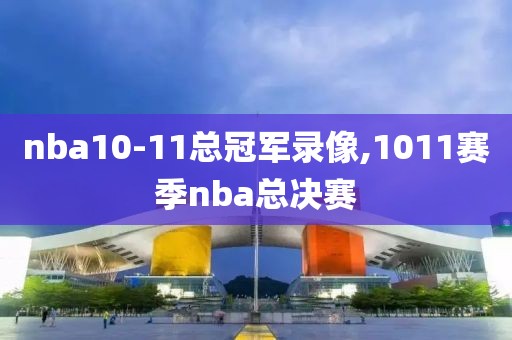 nba10-11总冠军录像,1011赛季nba总决赛-第1张图片-雷速体育