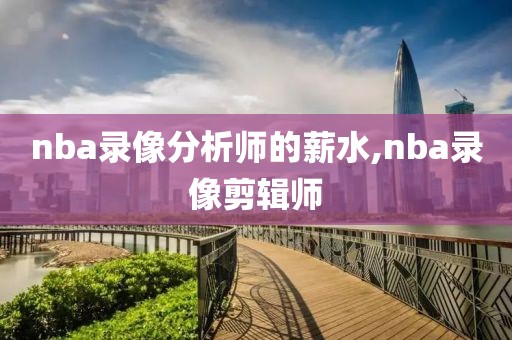 nba录像分析师的薪水,nba录像剪辑师-第1张图片-雷速体育