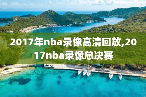 2017年nba录像高清回放,2017nba录像总决赛-第1张图片-雷速体育