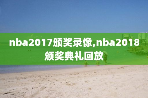 nba2017颁奖录像,nba2018颁奖典礼回放-第1张图片-雷速体育