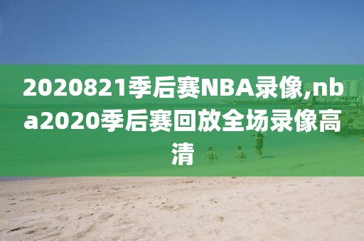 2020821季后赛NBA录像,nba2020季后赛回放全场录像高清-第1张图片-雷速体育