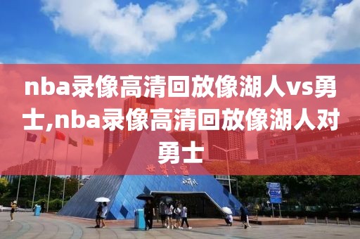 nba录像高清回放像湖人vs勇士,nba录像高清回放像湖人对勇士-第1张图片-雷速体育