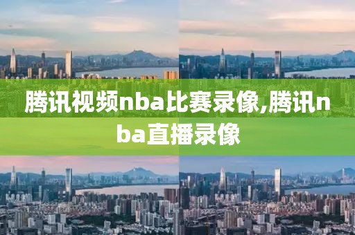 腾讯视频nba比赛录像,腾讯nba直播录像-第1张图片-雷速体育