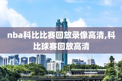 nba科比比赛回放录像高清,科比球赛回放高清-第1张图片-雷速体育