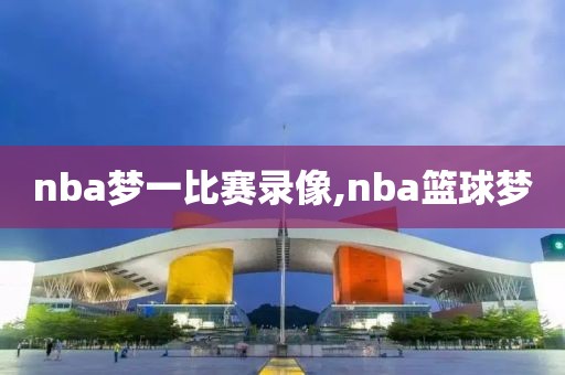 nba梦一比赛录像,nba篮球梦-第1张图片-雷速体育