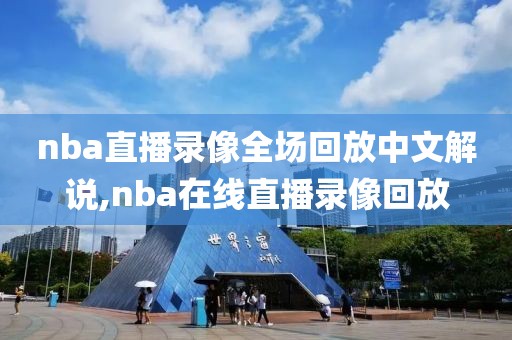 nba直播录像全场回放中文解说,nba在线直播录像回放-第1张图片-雷速体育