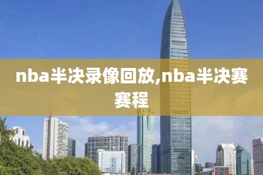 nba半决录像回放,nba半决赛赛程-第1张图片-雷速体育