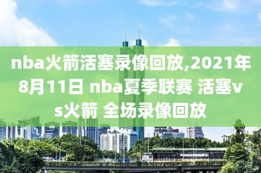 nba火箭活塞录像回放,2021年8月11日 nba夏季联赛 活塞vs火箭 全场录像回放-第1张图片-雷速体育