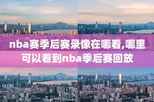 nba赛季后赛录像在哪看,哪里可以看到nba季后赛回放-第1张图片-雷速体育