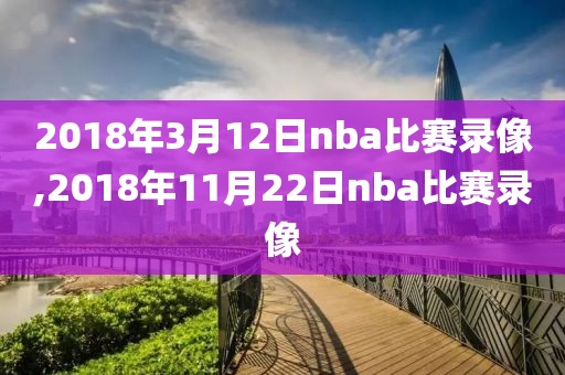 2018年3月12日nba比赛录像,2018年11月22日nba比赛录像-第1张图片-雷速体育