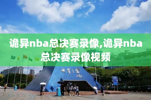 诡异nba总决赛录像,诡异nba总决赛录像视频-第1张图片-雷速体育