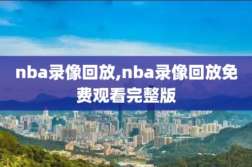 nba录像回放,nba录像回放免费观看完整版-第1张图片-雷速体育