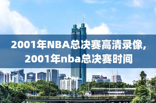 2001年NBA总决赛高清录像,2001年nba总决赛时间-第1张图片-雷速体育