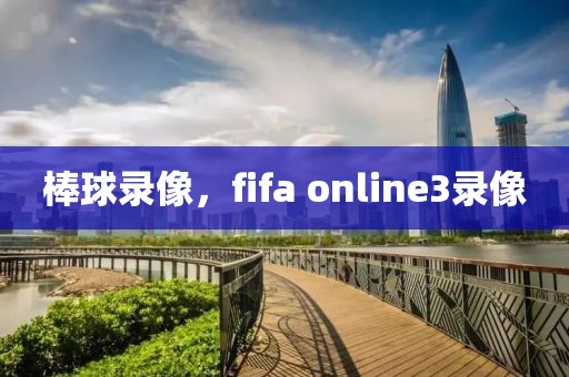 棒球录像，fifa online3录像-第1张图片-雷速体育