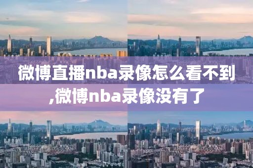 微博直播nba录像怎么看不到,微博nba录像没有了-第1张图片-雷速体育