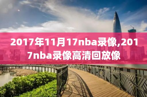 2017年11月17nba录像,2017nba录像高清回放像-第1张图片-雷速体育