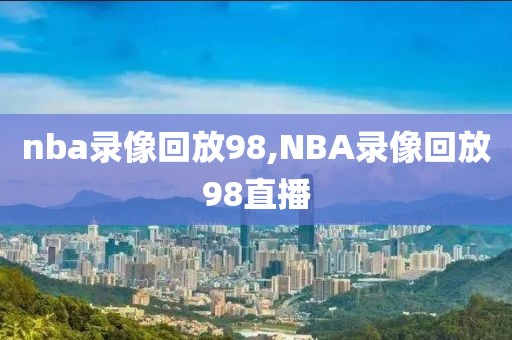 nba录像回放98,NBA录像回放98直播-第1张图片-雷速体育