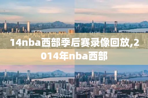 14nba西部季后赛录像回放,2014年nba西部-第1张图片-雷速体育