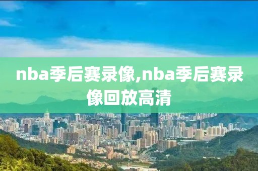 nba季后赛录像,nba季后赛录像回放高清-第1张图片-雷速体育