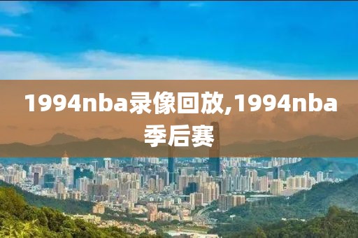 1994nba录像回放,1994nba季后赛-第1张图片-雷速体育