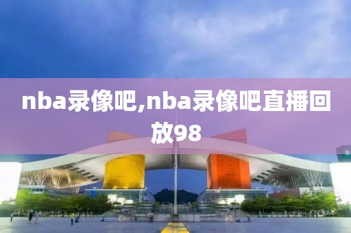 nba录像吧,nba录像吧直播回放98-第1张图片-雷速体育