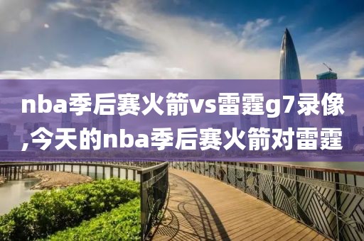 nba季后赛火箭vs雷霆g7录像,今天的nba季后赛火箭对雷霆-第1张图片-雷速体育