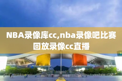 NBA录像库cc,nba录像吧比赛回放录像cc直播-第1张图片-雷速体育