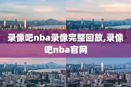 录像吧nba录像完整回放,录像吧nba官网-第1张图片-雷速体育