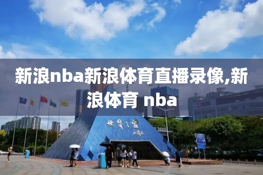 新浪nba新浪体育直播录像,新浪体育 nba-第1张图片-雷速体育