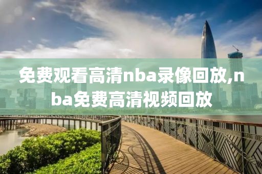 免费观看高清nba录像回放,nba免费高清视频回放-第1张图片-雷速体育