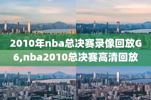 2010年nba总决赛录像回放G6,nba2010总决赛高清回放-第1张图片-雷速体育