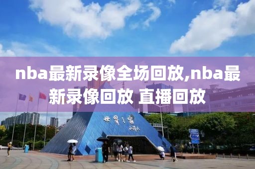 nba最新录像全场回放,nba最新录像回放 直播回放-第1张图片-雷速体育