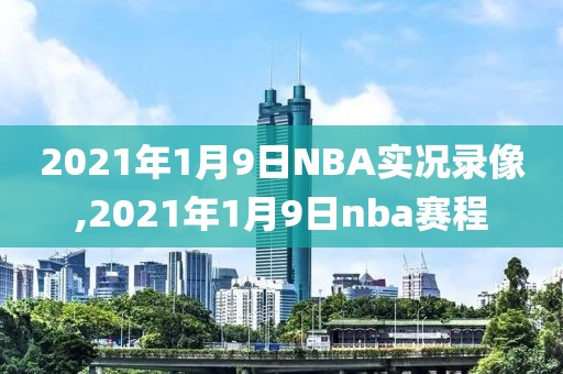 2021年1月9日NBA实况录像,2021年1月9日nba赛程-第1张图片-雷速体育