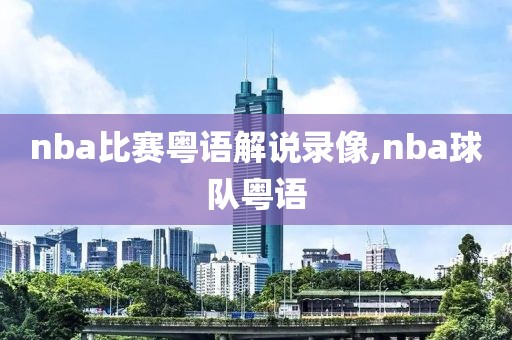 nba比赛粤语解说录像,nba球队粤语-第1张图片-雷速体育