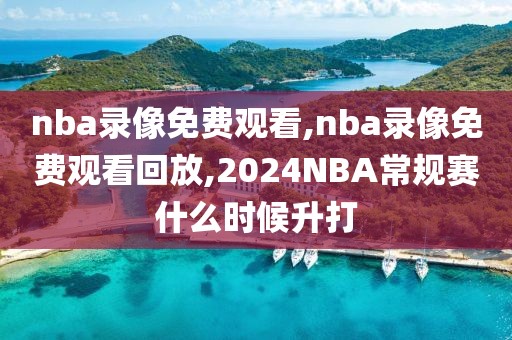 nba录像免费观看,nba录像免费观看回放,2024NBA常规赛什么时候升打-第1张图片-雷速体育