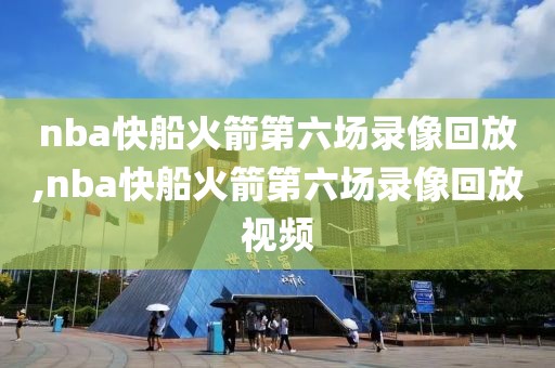 nba快船火箭第六场录像回放,nba快船火箭第六场录像回放视频-第1张图片-雷速体育