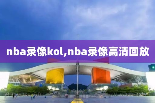 nba录像kol,nba录像高清回放-第1张图片-雷速体育