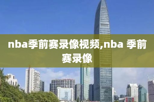 nba季前赛录像视频,nba 季前赛录像-第1张图片-雷速体育