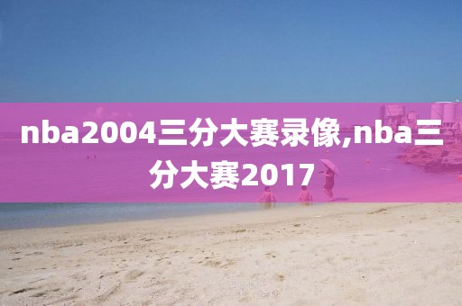 nba2004三分大赛录像,nba三分大赛2017-第1张图片-雷速体育