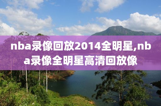 nba录像回放2014全明星,nba录像全明星高清回放像-第1张图片-雷速体育