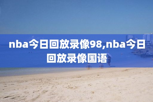 nba今日回放录像98,nba今日回放录像国语-第1张图片-雷速体育