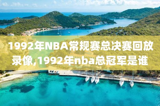 1992年NBA常规赛总决赛回放录像,1992年nba总冠军是谁-第1张图片-雷速体育