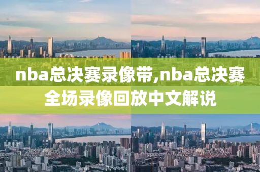 nba总决赛录像带,nba总决赛全场录像回放中文解说-第1张图片-雷速体育