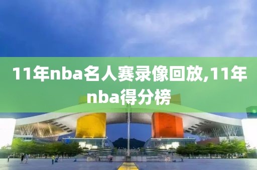 11年nba名人赛录像回放,11年nba得分榜-第1张图片-雷速体育